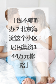 钱不够咋办？北京海淀这个小区居民集资344万元修路