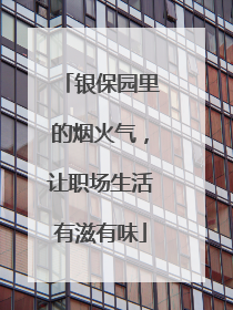 银保园里的烟火气，让职场生活有滋有味