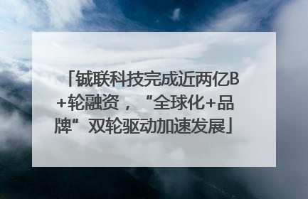 铖联科技完成近两亿B+轮融资，“全球化+品牌”双轮驱动加速发展