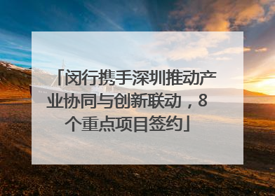 闵行携手深圳推动产业协同与创新联动，8个重点项目签约