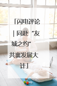 闪电评论｜同赴“友城之约” 共襄发展大计