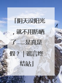 阴天没阳光，就不用防晒了……是真是假？｜谣言终结站