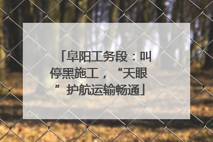 阜阳工务段：叫停黑施工，“天眼”护航运输畅通