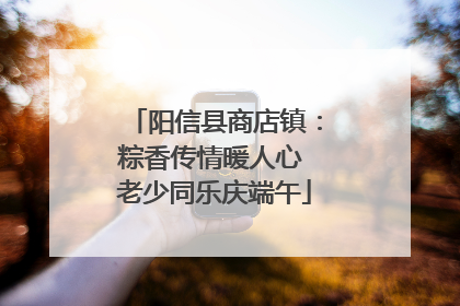 阳信县商店镇：粽香传情暖人心 老少同乐庆端午