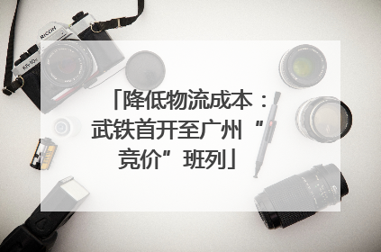 降低物流成本：武铁首开至广州“竞价”班列