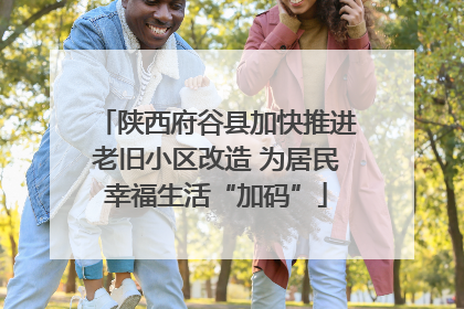 陕西府谷县加快推进老旧小区改造 为居民幸福生活“加码”
