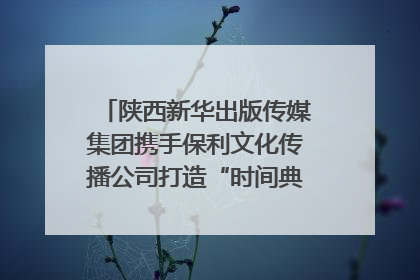 陕西新华出版传媒集团携手保利文化传播公司打造“时间典藏”数字艺术馆