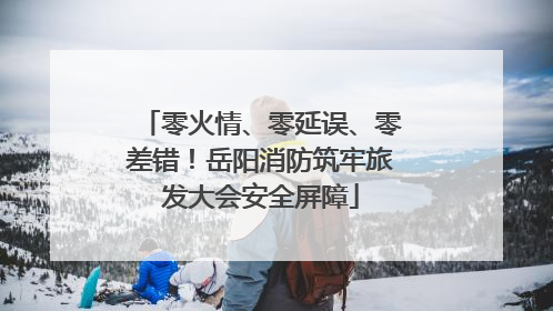 零火情、零延误、零差错！岳阳消防筑牢旅发大会安全屏障