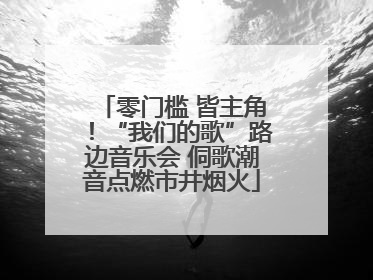 零门槛 皆主角！“我们的歌”路边音乐会 侗歌潮音点燃市井烟火