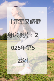 雷军又晒健身房照片：2025年第52次