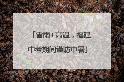 雷雨+高温，福建中考期间谨防中暑