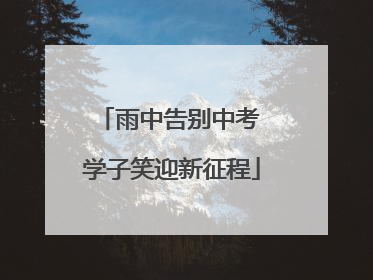 雨中告别中考 学子笑迎新征程