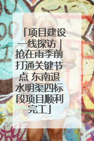 项目建设一线探访｜抢在雨季前打通关键节点 东南退水明渠四标段项目顺利完工