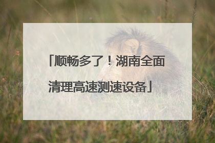 顺畅多了！湖南全面清理高速测速设备