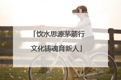 饮水思源茅箭行 文化铸魂育新人
