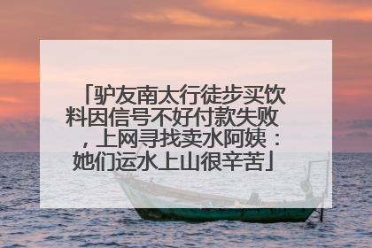驴友南太行徒步买饮料因信号不好付款失败，上网寻找卖水阿姨：她们运水上山很辛苦