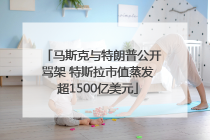 马斯克与特朗普公开骂架 特斯拉市值蒸发超1500亿美元