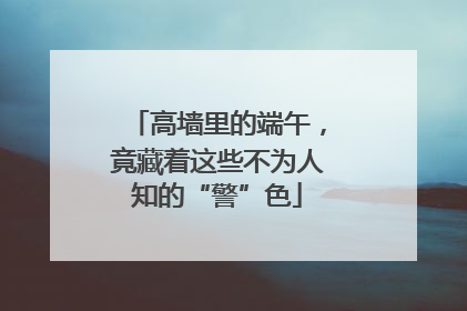 高墙里的端午，竟藏着这些不为人知的“警”色