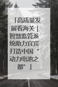 高质量发展看海关｜智慧监管系统助力宜宾打造中国“动力电池之都”