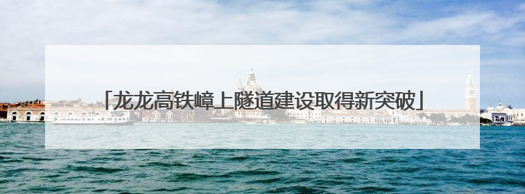 龙龙高铁嶂上隧道建设取得新突破