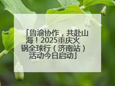 鲁渝协作，共赴山海！2025重庆火锅全球行（济南站）活动今日启动