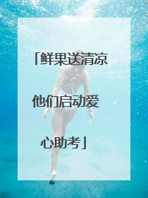 鲜果送清凉 他们启动爱心助考