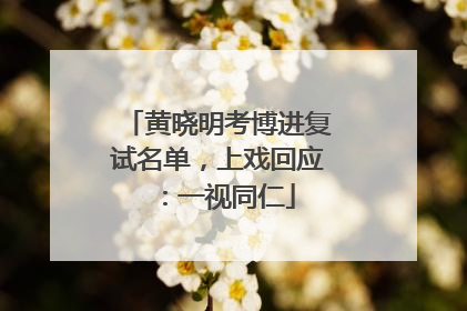 黄晓明考博进复试名单，上戏回应：一视同仁