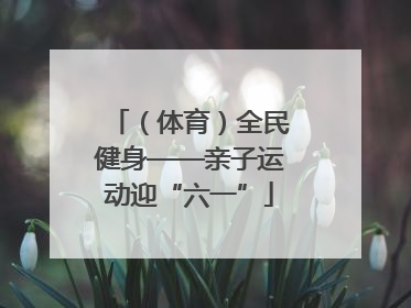 （体育）全民健身——亲子运动迎“六一”