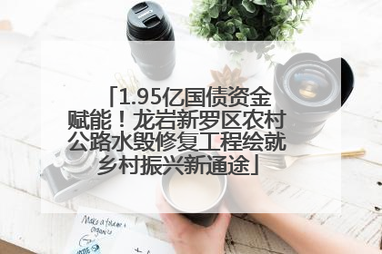 1.95亿国债资金赋能！龙岩新罗区农村公路水毁修复工程绘就乡村振兴新通途