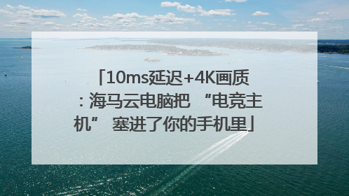 10ms延迟+4K画质：海马云电脑把 “电竞主机” 塞进了你的手机里