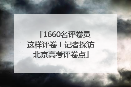 1660名评卷员这样评卷！记者探访北京高考评卷点