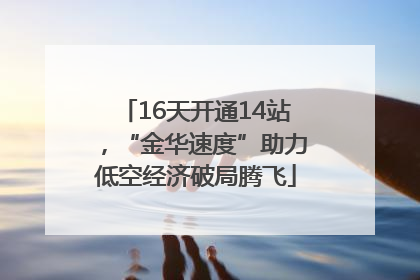 16天开通14站，“金华速度”助力低空经济破局腾飞