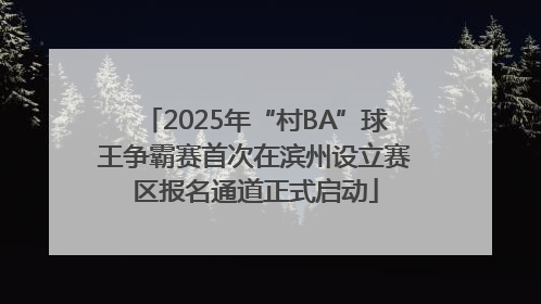 2025年“村BA”球王争霸赛首次在滨州设立赛区报名通道正式启动