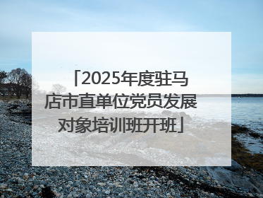 2025年度驻马店市直单位党员发展对象培训班开班