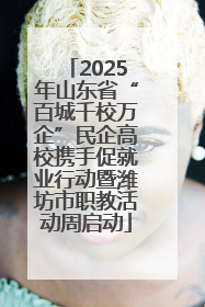 2025年山东省“百城千校万企”民企高校携手促就业行动暨潍坊市职教活动周启动