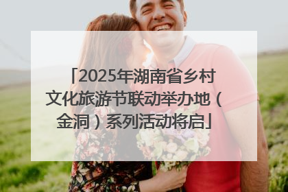 2025年湖南省乡村文化旅游节联动举办地（金洞）系列活动将启