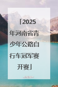 2025年河南省青少年公路自行车冠军赛开赛