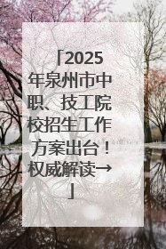2025年泉州市中职、技工院校招生工作方案出台！权威解读→