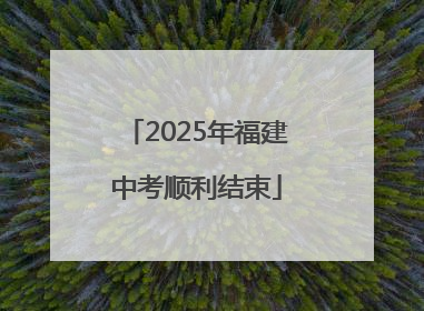 2025年福建中考顺利结束