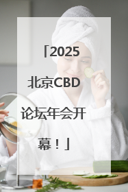 2025北京CBD论坛年会开幕！