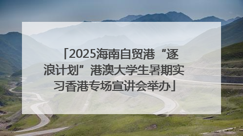 2025海南自贸港“逐浪计划”港澳大学生暑期实习香港专场宣讲会举办