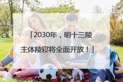 2030年，明十三陵主体陵寝将全面开放！