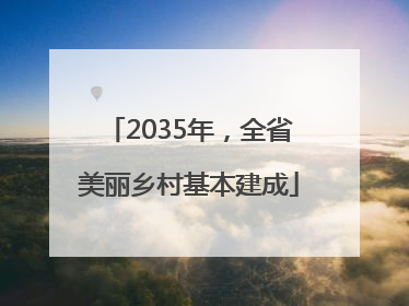2035年，全省美丽乡村基本建成
