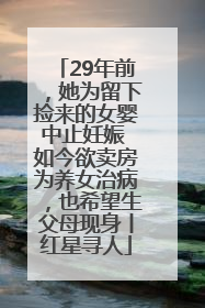29年前，她为留下捡来的女婴中止妊娠 如今欲卖房为养女治病，也希望生父母现身丨红星寻人