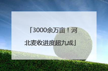 3000余万亩！河北麦收进度超九成