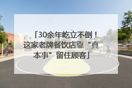 30余年屹立不倒！这家老牌餐饮店靠“真本事”留住顾客