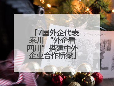 7国外企代表来川 “外企看四川”搭建中外企业合作桥梁