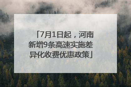 7月1日起，河南新增9条高速实施差异化收费优惠政策