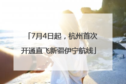 7月4日起，杭州首次开通直飞新疆伊宁航线