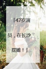 47岁演员，在长沙摆摊！